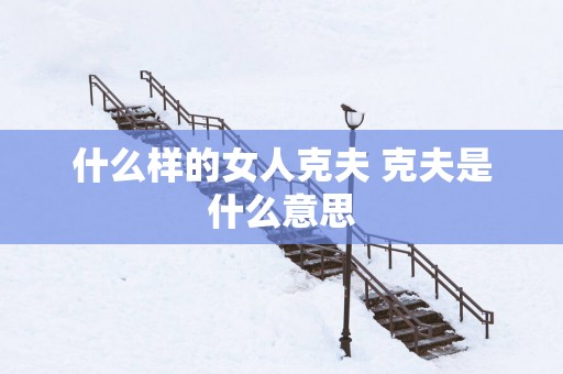 什么样的女人克夫 克夫是什么意思
