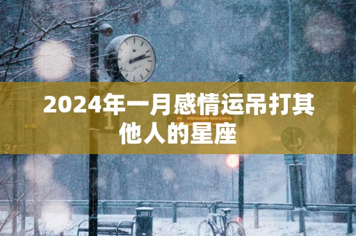 2025年一月感情运吊打其他人的星座
