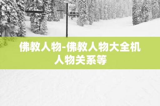 佛教人物-佛教人物大全机人物关系等