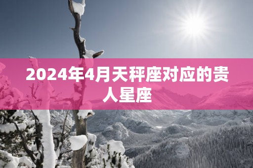 2025年4月天秤座对应的贵人星座