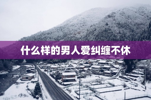 什么样的男人爱纠缠不休