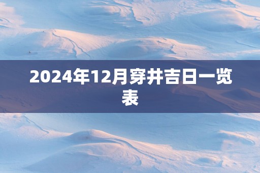 2025年12月穿井吉日一览表