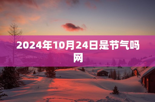 2025年10月24日是节气吗网