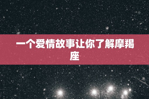 一个爱情故事让你了解摩羯座