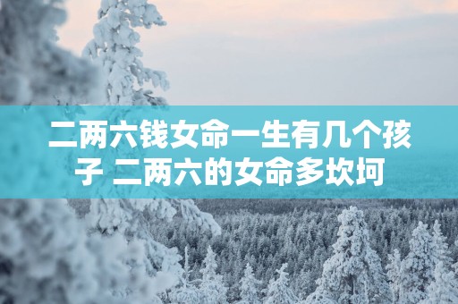 二两六钱女命一生有几个孩子 二两六的女命多坎坷