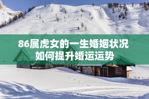 86属虎女的一生婚姻状况 如何提升婚运运势