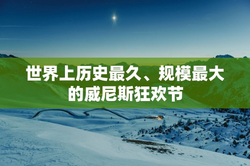 世界上历史最久、规模最大的威尼斯狂欢节