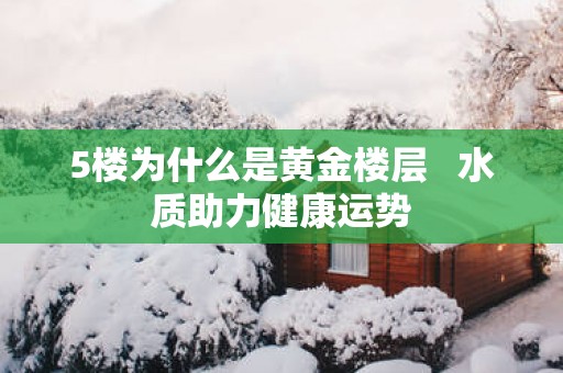 5楼为什么是黄金楼层   水质助力健康运势