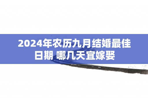 2025年农历九月结婚最佳日期 哪几天宜嫁娶