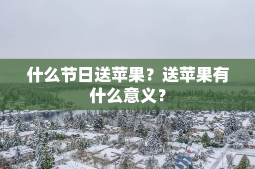 什么节日送苹果？送苹果有什么意义？