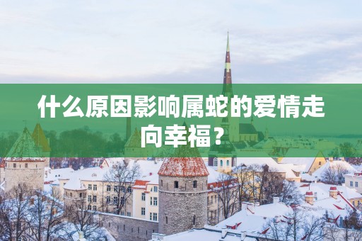 什么原因影响属蛇的爱情走向幸福？