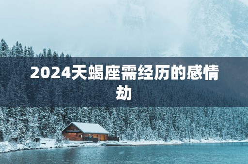 2025天蝎座需经历的感情劫