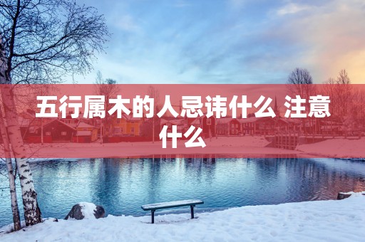 五行属木的人忌讳什么 注意什么