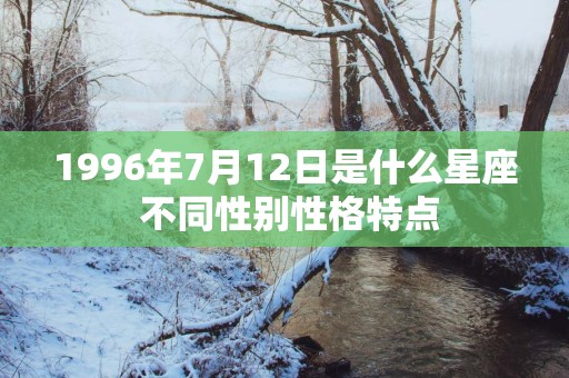 1996年7月12日是什么星座 不同性别性格特点