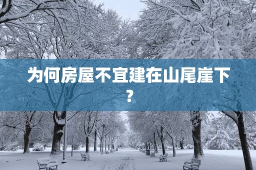 为何房屋不宜建在山尾崖下？