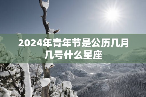 2025年青年节是公历几月几号什么星座