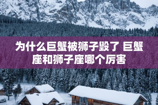 为什么巨蟹被狮子毁了 巨蟹座和狮子座哪个厉害