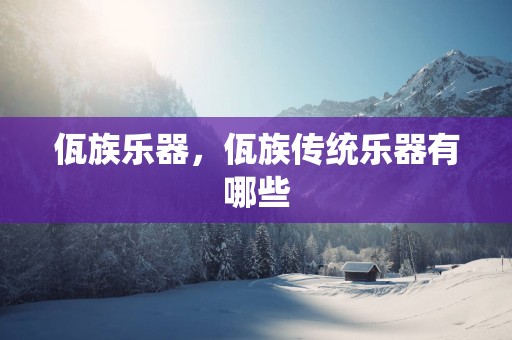 佤族乐器，佤族传统乐器有哪些