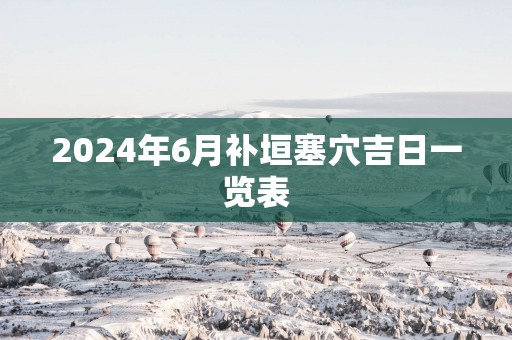 2025年6月补垣塞穴吉日一览表