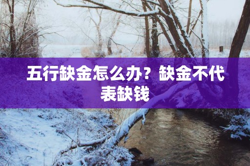 五行缺金怎么办？缺金不代表缺钱