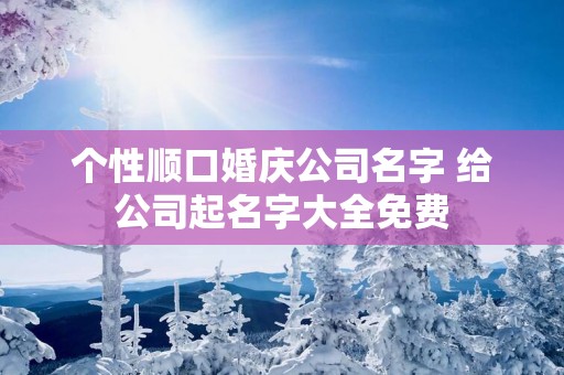 个性顺口婚庆公司名字 给公司起名字大全免费
