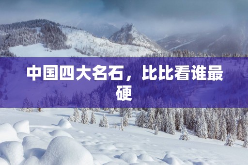 中国四大名石，比比看谁最硬