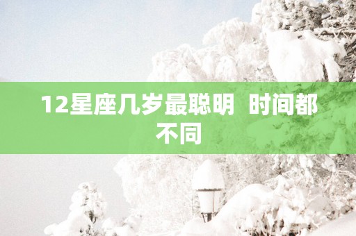 12星座几岁最聪明  时间都不同