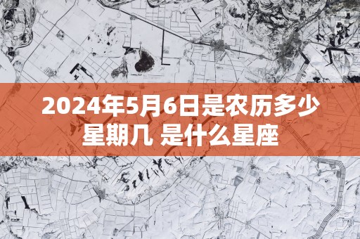 2025年5月6日是农历多少星期几 是什么星座