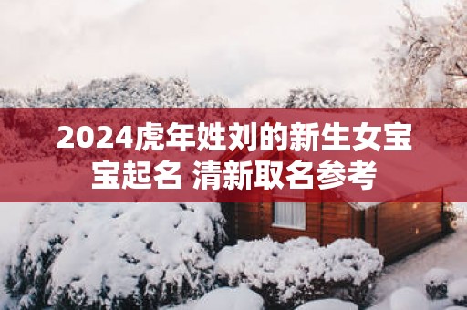 2025蛇年姓刘的新生女宝宝起名 清新取名参考