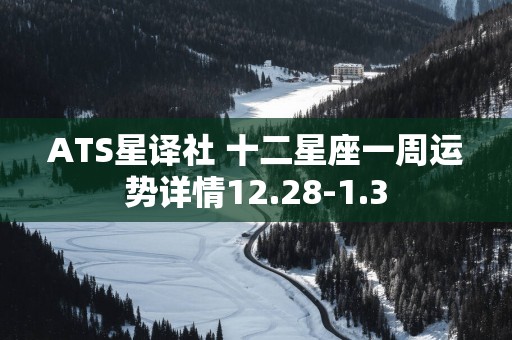 ATS星译社 十二星座一周运势详情12.28-1.3