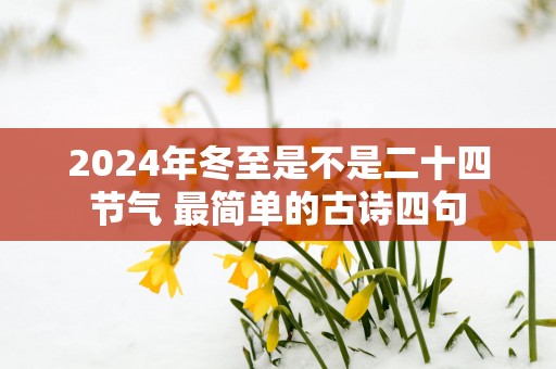 2025年冬至是不是二十四节气 最简单的古诗四句