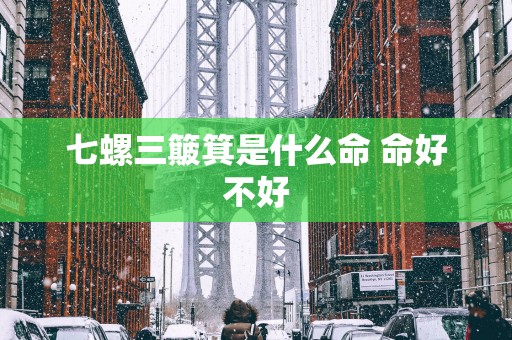 七螺三簸箕是什么命 命好不好