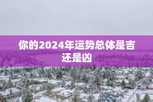 你的2025年运势总体是吉还是凶