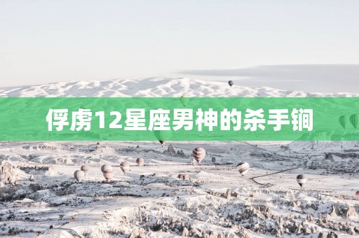 俘虏12星座男神的杀手锏