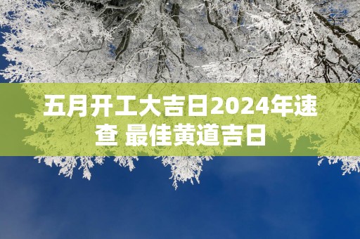 五月开工大吉日2025年速查 最佳黄道吉日