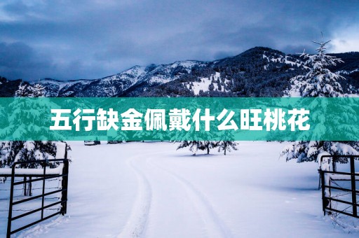 五行缺金佩戴什么旺桃花