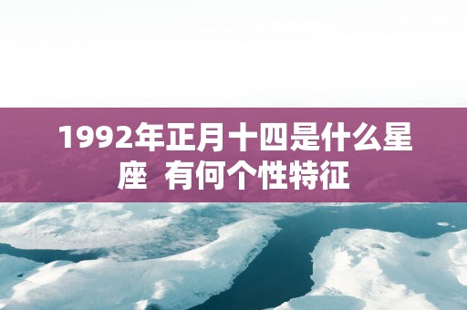 1992年正月十四是什么星座  有何个性特征