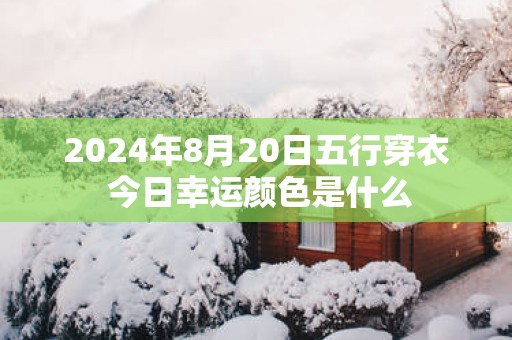 2025年8月20日五行穿衣 今日幸运颜色是什么