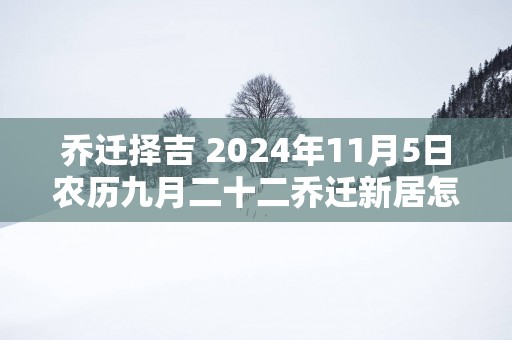 乔迁择吉 2025年11月5日农历九月二十二乔迁新居怎么样