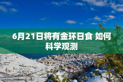 6月21日将有金环日食 如何科学观测