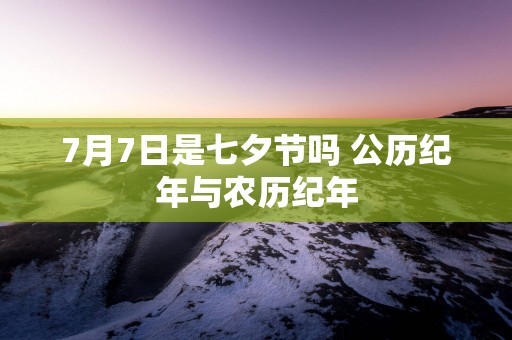7月7日是七夕节吗 公历纪年与农历纪年