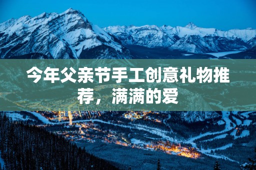 今年父亲节手工创意礼物推荐，满满的爱