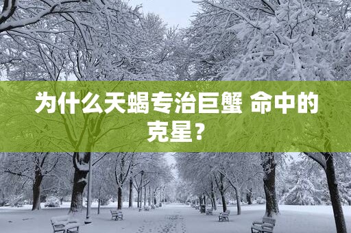 为什么天蝎专治巨蟹 命中的克星？