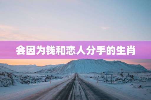 会因为钱和恋人分手的生肖