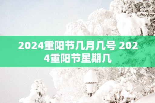 2025重阳节几月几号 2025重阳节星期几