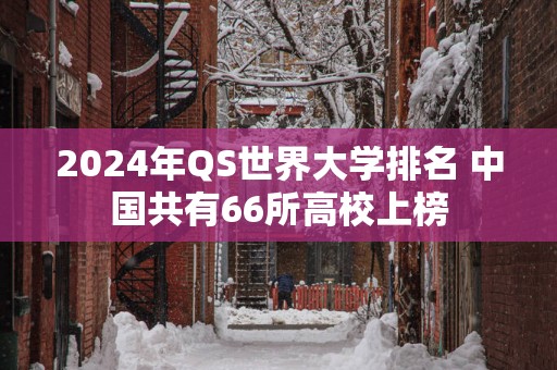 2025年QS世界大学排名 中国共有66所高校上榜