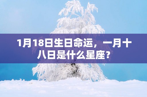 1月18日生日命运，一月十八日是什么星座？