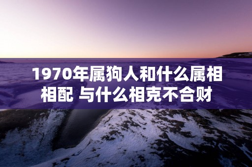 1970年属狗人和什么属相相配 与什么相克不合财
