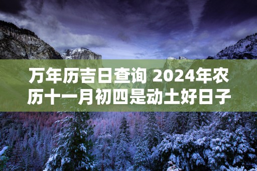 万年历吉日查询 2025年农历十一月初四是动土好日子吗