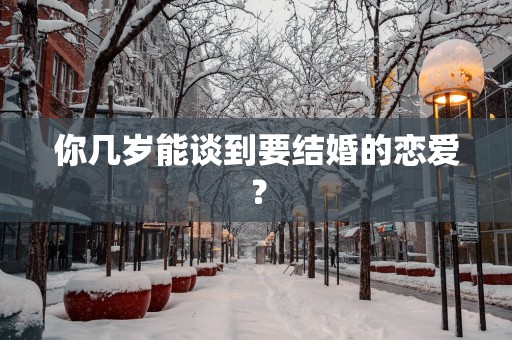 你几岁能谈到要结婚的恋爱？